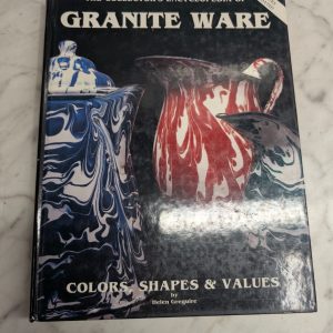 The Collector'S Encyclopedia Of Granite Ware~Color-Shapes-Values~Helen Greguire